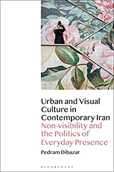 Urban and Visual Culture in Contemporary Iran: Non-visibility and the Politics of Everyday Presence - Orginal Pdf